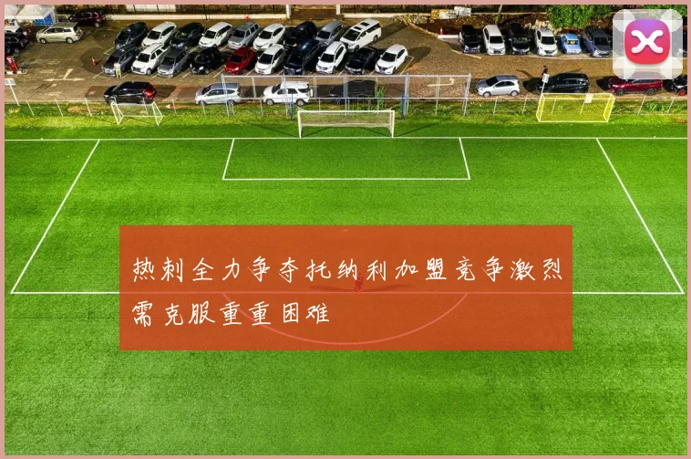 热刺全力争夺托纳利加盟竞争激烈需克服重重困难