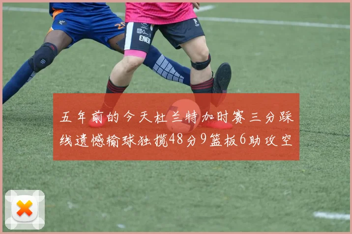 五年前的今天杜兰特加时赛三分踩线遗憾输球独揽48分9篮板6助攻空砍成悲剧