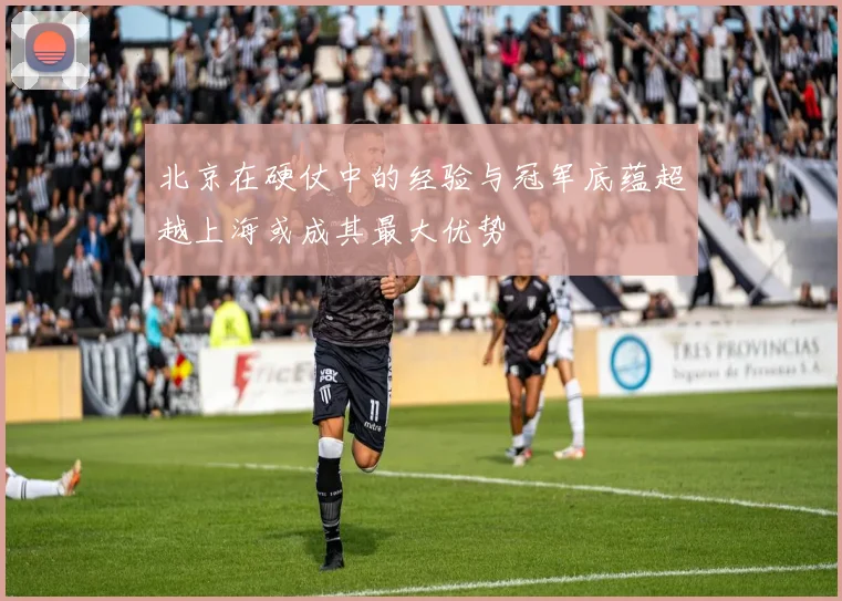 北京在硬仗中的经验与冠军底蕴超越上海或成其最大优势