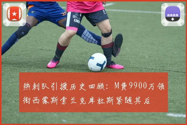热刺队引援历史回顾：M费9900万领衔西蒙斯索兰克库杜斯紧随其后