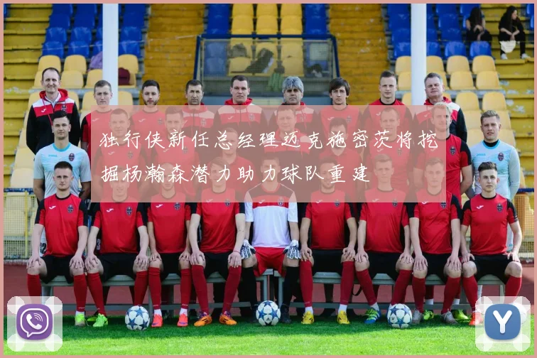 独行侠新任总经理迈克施密茨将挖掘杨瀚森潜力助力球队重建