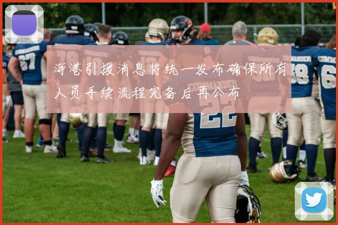 海港引援消息将统一发布确保所有人员手续流程完备后再公布