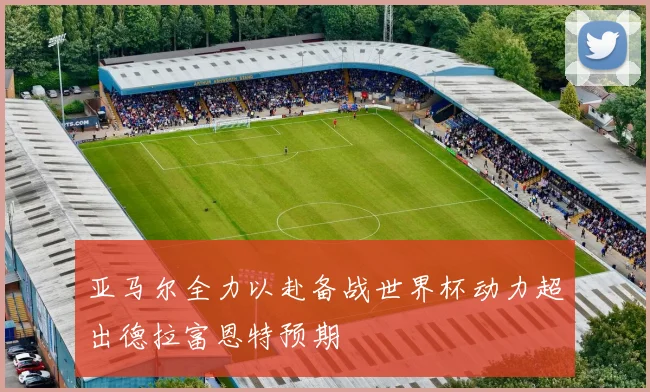 亚马尔全力以赴备战世界杯动力超出德拉富恩特预期