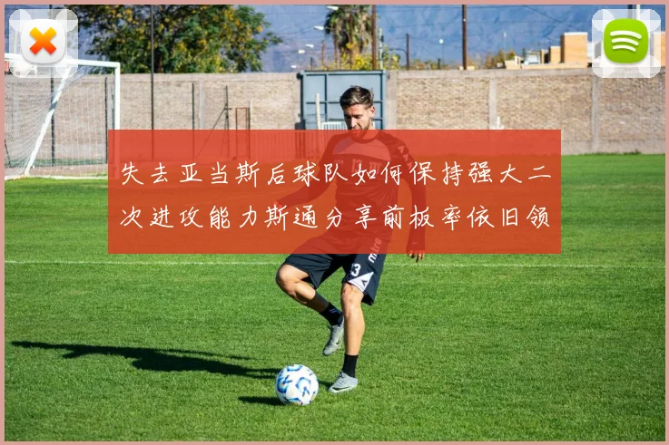 失去亚当斯后球队如何保持强大二次进攻能力斯通分享前板率依旧领先的秘诀