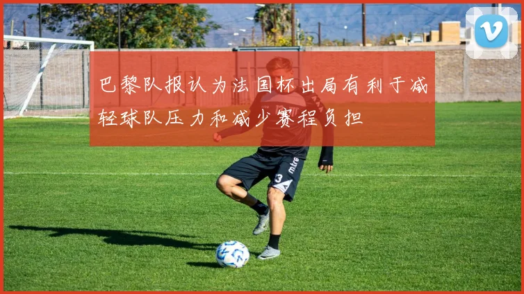 巴黎队报认为法国杯出局有利于减轻球队压力和减少赛程负担